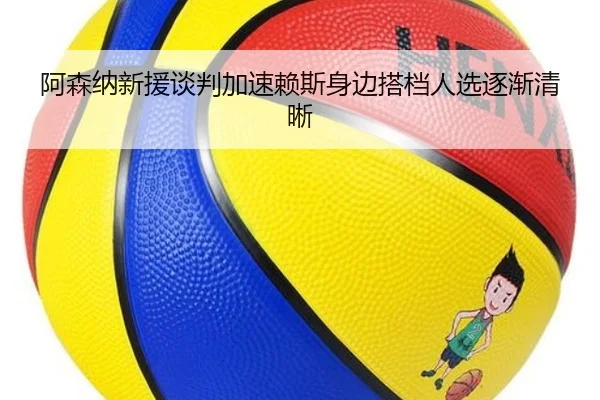 阿森纳新援谈判加速赖斯身边搭档人选逐渐清晰